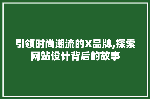 引领时尚潮流的X品牌,探索网站设计背后的故事 引领时尚潮流的X品牌,探索网站设计背后的故事 必应SEO