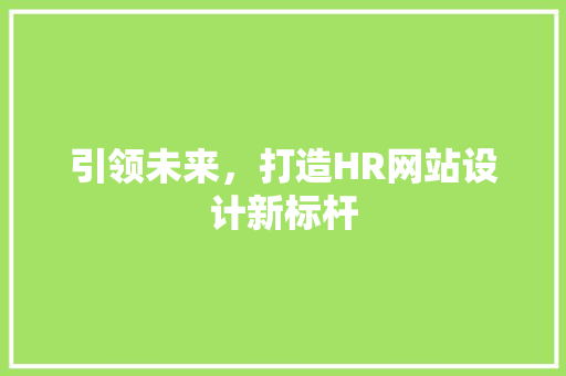 引领未来，打造HR网站设计新标杆 引领未来，打造HR网站设计新标杆 神马SEO