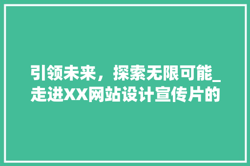 引领未来，探索无限可能_走进XX网站设计宣传片的世界 引领未来，探索无限可能_走进XX网站设计宣传片的世界 网站建设公司