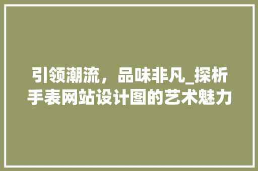 引领潮流，品味非凡_探析手表网站设计图的艺术魅力 引领潮流，品味非凡_探析手表网站设计图的艺术魅力 网站建设公司