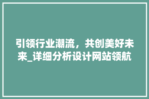 引领行业潮流，共创美好未来_详细分析设计网站领航者 引领行业潮流，共创美好未来_详细分析设计网站领航者 神马SEO