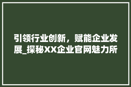 引领行业创新，赋能企业发展_探秘XX企业官网魅力所在 引领行业创新，赋能企业发展_探秘XX企业官网魅力所在 必应SEO