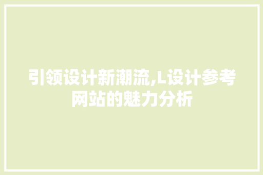 引领设计新潮流,L设计参考网站的魅力分析 引领设计新潮流,L设计参考网站的魅力分析 网站建设公司