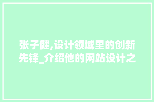 张子健,设计领域里的创新先锋_介绍他的网站设计之路 张子健,设计领域里的创新先锋_介绍他的网站设计之路 必应SEO