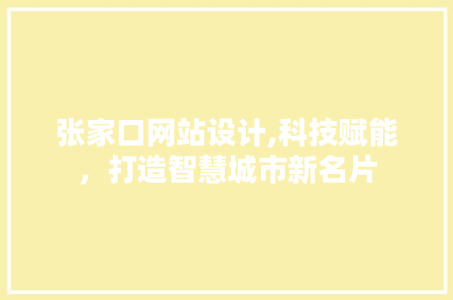 张家口网站设计,科技赋能，打造智慧城市新名片