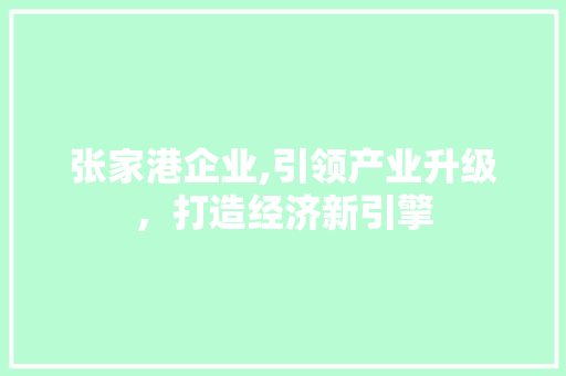 张家港企业,引领产业升级，打造经济新引擎 张家港企业,引领产业升级，打造经济新引擎 搜狗SEO