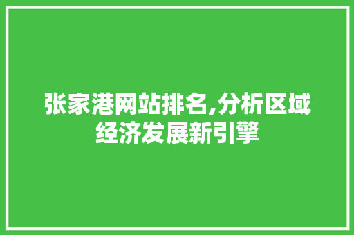 张家港网站排名,分析区域经济发展新引擎 张家港网站排名,分析区域经济发展新引擎 网站建设公司