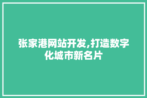 张家港网站开发,打造数字化城市新名片