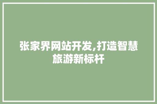 张家界网站开发,打造智慧旅游新标杆 张家界网站开发,打造智慧旅游新标杆 SEO关键词