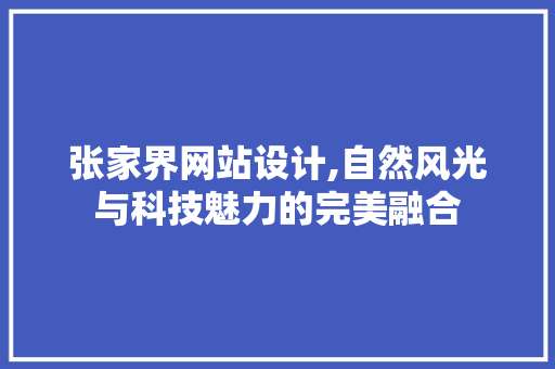 张家界网站设计,自然风光与科技魅力的完美融合 神马SEO 张家界网站设计,自然风光与科技魅力的完美融合 张家界网站设计,自然风光与科技魅力的完美融合 神马SEO