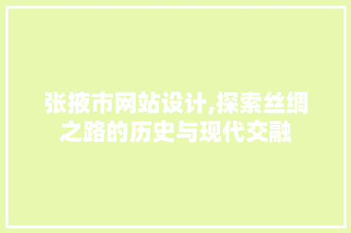 张掖市网站设计,探索丝绸之路的历史与现代交融 张掖市网站设计,探索丝绸之路的历史与现代交融 百度SEO