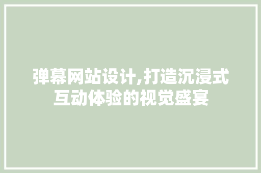 弹幕网站设计,打造沉浸式互动体验的视觉盛宴 弹幕网站设计,打造沉浸式互动体验的视觉盛宴 搜狗SEO