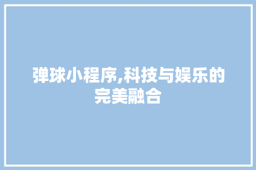 弹球小程序,科技与娱乐的完美融合 SEO关键词 弹球小程序,科技与娱乐的完美融合 弹球小程序,科技与娱乐的完美融合 SEO关键词