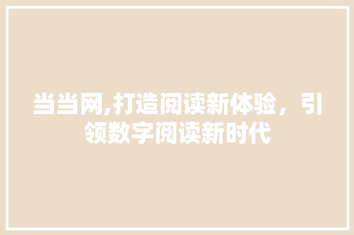 当当网,打造阅读新体验，引领数字阅读新时代 当当网,打造阅读新体验，引领数字阅读新时代 百度SEO