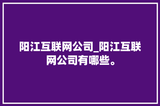 阳江互联网公司_阳江互联网公司有哪些。