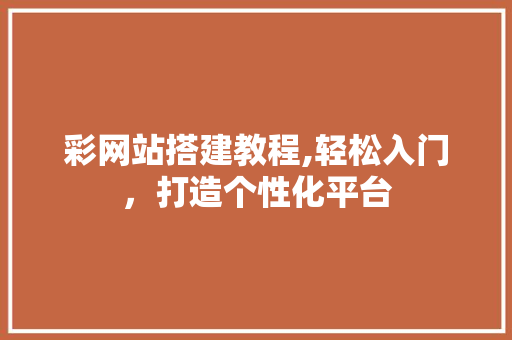 彩网站搭建教程,轻松入门，打造个性化平台