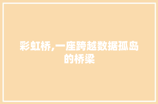 彩虹桥,一座跨越数据孤岛的桥梁