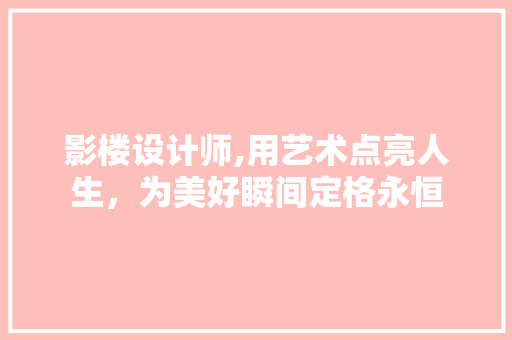 影楼设计师,用艺术点亮人生，为美好瞬间定格永恒