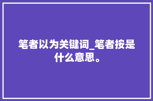 笔者以为关键词_笔者按是什么意思。