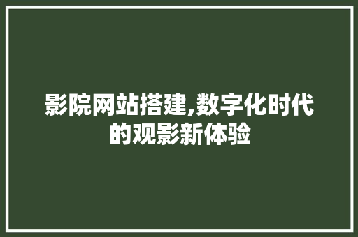 影院网站搭建,数字化时代的观影新体验 影院网站搭建,数字化时代的观影新体验 百度SEO