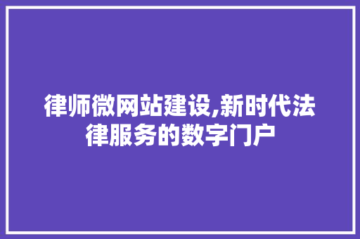 律师微网站建设,新时代法律服务的数字门户 律师微网站建设,新时代法律服务的数字门户 必应SEO