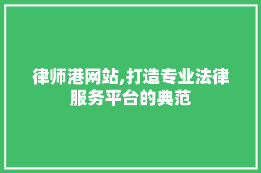 律师港网站,打造专业法律服务平台的典范 律师港网站,打造专业法律服务平台的典范 搜狗SEO