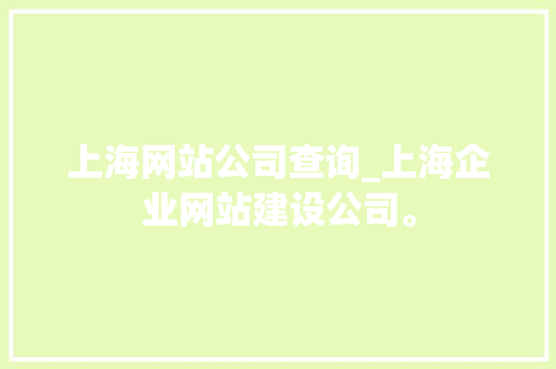 上海网站公司查询_上海企业网站建设公司。 上海网站公司查询_上海企业网站建设公司。 网站建设公司