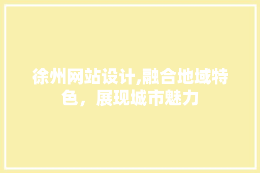 徐州网站设计,融合地域特色，展现城市魅力 徐州网站设计,融合地域特色，展现城市魅力 百度SEO
