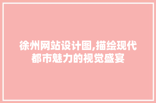 徐州网站设计图,描绘现代都市魅力的视觉盛宴 徐州网站设计图,描绘现代都市魅力的视觉盛宴 百度SEO