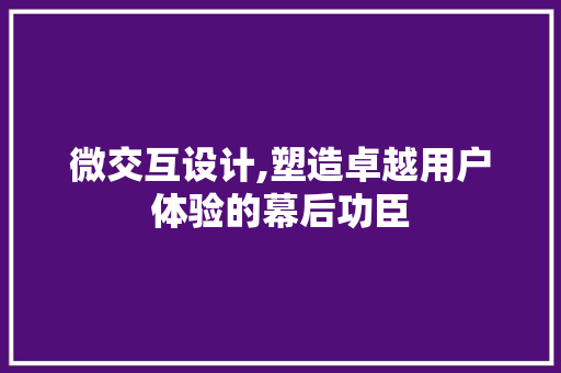 微交互设计,塑造卓越用户体验的幕后功臣 微交互设计,塑造卓越用户体验的幕后功臣 百度SEO