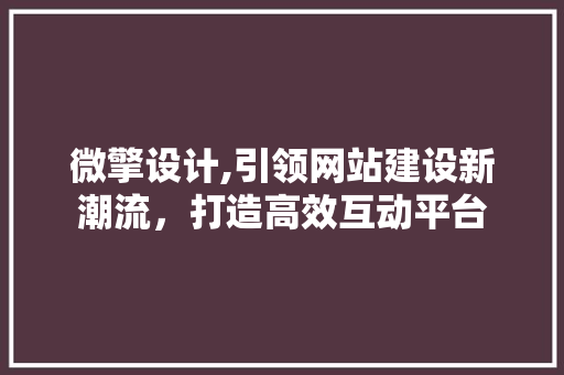 微擎设计,引领网站建设新潮流，打造高效互动平台