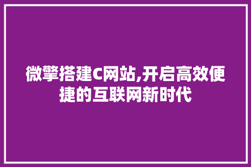 微擎搭建C网站,开启高效便捷的互联网新时代 微擎搭建C网站,开启高效便捷的互联网新时代 必应SEO