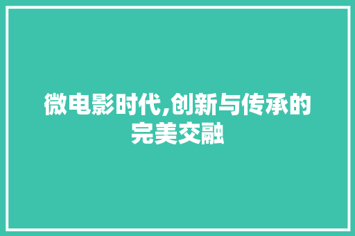 微电影时代,创新与传承的完美交融 微电影时代,创新与传承的完美交融 百度SEO