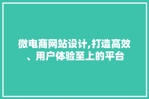 微电商网站设计,打造高效、用户体验至上的平台 网站建设公司 微电商网站设计,打造高效、用户体验至上的平台 微电商网站设计,打造高效、用户体验至上的平台 网站建设公司