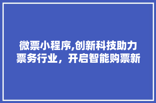 微票小程序,创新科技助力票务行业，开启智能购票新纪元 微票小程序,创新科技助力票务行业，开启智能购票新纪元 百度SEO