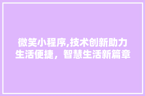 微笑小程序,技术创新助力生活便捷，智慧生活新篇章 微笑小程序,技术创新助力生活便捷，智慧生活新篇章 百度SEO