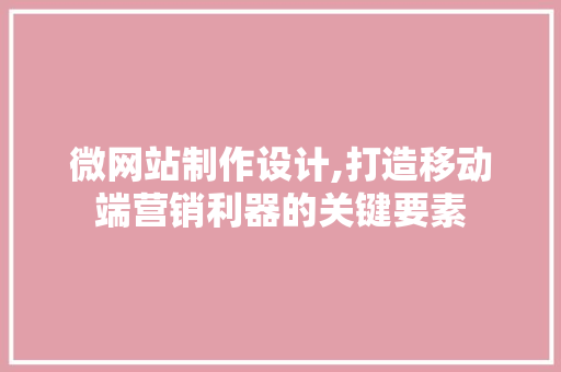微网站制作设计,打造移动端营销利器的关键要素 微网站制作设计,打造移动端营销利器的关键要素 百度SEO