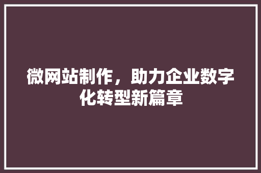 微网站制作，助力企业数字化转型新篇章 微网站制作，助力企业数字化转型新篇章 必应SEO
