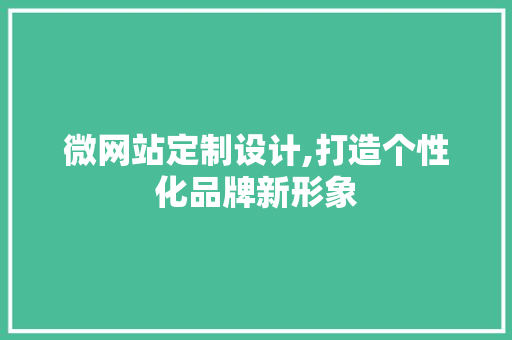 微网站定制设计,打造个性化品牌新形象 微网站定制设计,打造个性化品牌新形象 百度SEO