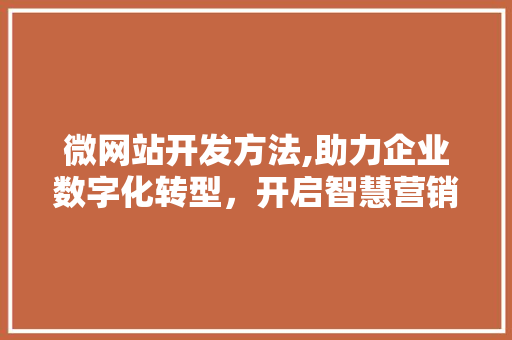 微网站开发方法,助力企业数字化转型，开启智慧营销新篇章 微网站开发方法,助力企业数字化转型，开启智慧营销新篇章 百度SEO