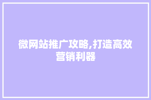 微网站推广攻略,打造高效营销利器 微网站推广攻略,打造高效营销利器 百度SEO