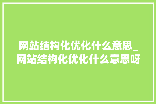 网站结构化优化什么意思_网站结构化优化什么意思呀。