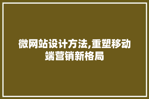 微网站设计方法,重塑移动端营销新格局 微网站设计方法,重塑移动端营销新格局 必应SEO