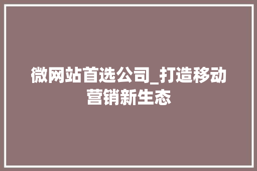 微网站首选公司_打造移动营销新生态 微网站首选公司_打造移动营销新生态 神马SEO