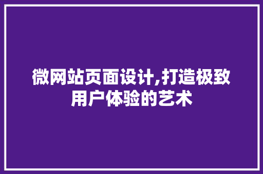 微网站页面设计,打造极致用户体验的艺术 微网站页面设计,打造极致用户体验的艺术 百度SEO