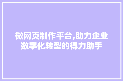 微网页制作平台,助力企业数字化转型的得力助手 微网页制作平台,助力企业数字化转型的得力助手 必应SEO
