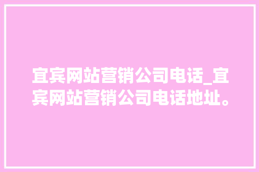 宜宾网站营销公司电话_宜宾网站营销公司电话地址。 宜宾网站营销公司电话_宜宾网站营销公司电话地址。 网站建设公司