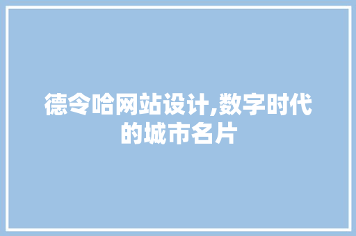 德令哈网站设计,数字时代的城市名片 德令哈网站设计,数字时代的城市名片 网站建设公司