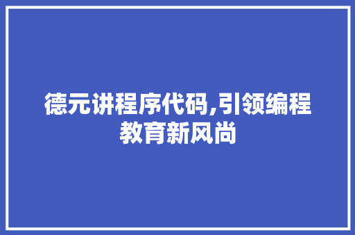 德元讲程序代码,引领编程教育新风尚 德元讲程序代码,引领编程教育新风尚 神马SEO