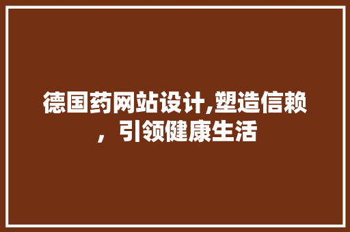 德国药网站设计,塑造信赖，引领健康生活 德国药网站设计,塑造信赖，引领健康生活 网站建设公司